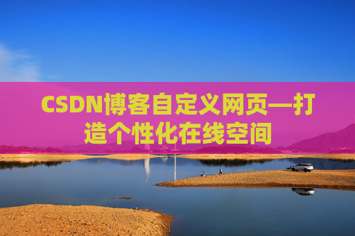 CSDN博客自定义网页—打造个性化在线空间